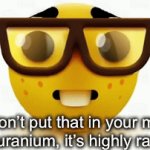 fr | Sir, don’t put that in your mouth, that’s uranium, it’s highly radioact- | image tagged in gifs,nom nom nom | made w/ Imgflip video-to-gif maker