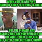 Funny | WHEN YOU TRY TO FIX A BUNCH OF ARMY RESERVES SLACKERS; BUT THE E4 MAFIA HAS AGENTS WHO ARE NOW OFFICERS AND THE WHOLE WOKE TEAM BEAT THE F OUTTA YOUR OUTDATED DUMBASS | image tagged in funny,military humor,army,mafia,diddy,trial | made w/ Imgflip meme maker