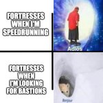 :c | FORTRESSES WHEN I'M SPEEDRUNNING; FORTRESSES WHEN I'M LOOKING FOR BASTIONS | image tagged in adios bonjor,memes,gaming,minecraft,speedrun,nether | made w/ Imgflip meme maker