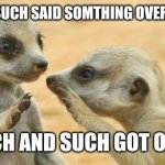 Facebook gossip be like | SUCH AND SUCH SAID SOMTHING OVER FACEBOOK; AND SUCH AND SUCH GOT OFFENDED | image tagged in gossip meerkats,memes,facebook,facebook problems | made w/ Imgflip meme maker