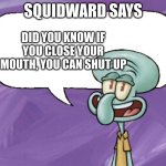 real | SQUIDWARD SAYS; DID YOU KNOW IF YOU CLOSE YOUR MOUTH, YOU CAN SHUT UP | image tagged in squidward says,shut up | made w/ Imgflip meme maker