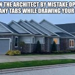 House | WHEN THE ARCHITECT BY MISTAKE OPENED TOO MANY TABS WHILE DRAWING YOUR HOUSE | image tagged in house | made w/ Imgflip meme maker