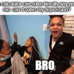 zamn | bro: a calculator can solve literally any problem
me: can it solve my depression? BRO | image tagged in gifs,surprised black guy,memes,meme,funny,depression | made w/ Imgflip video-to-gif maker