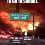 only the teachers pet doesn't see it as this way. | HOW IT FEELS TO GO TO SCHOOL:; school; "aw shit, here we go again." | image tagged in now entering hell,school,funny,memes,school memes | made w/ Imgflip meme maker