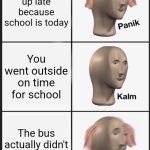 School memes | You wake up late because school is today; You went outside on time for school; The bus actually didn't pick you up | image tagged in memes,panik kalm panik,school,funny | made w/ Imgflip meme maker