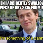 You know, I'm something of a scientist myself | WHEN I ACCIDENTLY SWALLOW A SMALL PIECE OF DRY SKIN FROM MY LIPS; You know, I'm something of a cannibal myself | image tagged in you know i'm something of a scientist myself | made w/ Imgflip meme maker