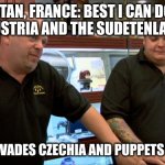 Pawn Stars Best I Can Do | BRITAN, FRANCE: BEST I CAN DO IS ALL OF AUSTRIA AND THE SUDETENLAND LAND; HITLER:  INVADES CZECHIA AND PUPPETS SLOVAKIA | image tagged in pawn stars best i can do | made w/ Imgflip meme maker