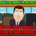 Perfect recipe | WHAT IT LOOKS LIKE WHEN I'M ON THE COMPUTER; LOOKING FOR THAT PERFECT RECIPE TO COOK FOR MY GIRLFRIEND TONIGHT | image tagged in memes,aaaaand its gone,funny memes | made w/ Imgflip meme maker