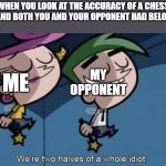 Not even a whole idiot... | WHEN YOU LOOK AT THE ACCURACY OF A CHESS GAME AND BOTH YOU AND YOUR OPPONENT HAD BELOW 50%; ME; MY OPPONENT | image tagged in we're two halves of a whole idiot,memes,funny,chess | made w/ Imgflip meme maker