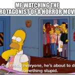 they clearly haven’t invented the brain yet | ME WATCHING THE PROTAGONIST OF A HORROR MOVIE | image tagged in homer simpson about to do something stupid,memes,horror movie,characters | made w/ Imgflip meme maker