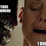 ripley-aliens | 1 IN 5 DOCTORS DON’T RECOMMEND; 1 DOCTOR | image tagged in ripley-aliens | made w/ Imgflip meme maker