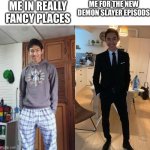 fr | ME IN REALLY FANCY PLACES; ME FOR THE NEW DEMON SLAYER EPISODS | image tagged in fernanfloo dresses up | made w/ Imgflip meme maker