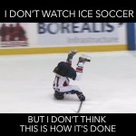 Ice Soccer | I DON’T WATCH ICE SOCCER; BUT I DON’T THINK 
THIS IS HOW IT’S DONE | image tagged in hockey fail | made w/ Imgflip meme maker