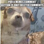 there was sum serious beef in there | POV A MEMES COMMENT SECTION IS ONLY DELETED COMMENTS | image tagged in ptsd chihuahua | made w/ Imgflip meme maker