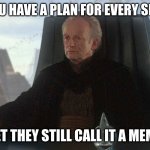 chancellor palpatine | WHEN YOU HAVE A PLAN FOR EVERY SITUATION, YET THEY STILL CALL IT A MEME | image tagged in chancellor palpatine | made w/ Imgflip meme maker