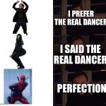 Perfection: Dancer | I PREFER THE REAL DANCER; I SAID THE REAL DANCER; PERFECTION | image tagged in perfection | made w/ Imgflip meme maker