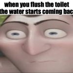 true story | when you flush the toilet and the water starts coming back up | image tagged in dracula hold up,funny,relatable,cool,toilet,fun | made w/ Imgflip meme maker