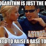 Bro explaining | SO A LOGARITHM IS JUST THE POWER; YOU NEED TO RAISE A BASE TO GET X | image tagged in bro explaining,logarithms | made w/ Imgflip meme maker