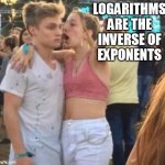 Girlspaining | LOGARITHMS ARE THE INVERSE OF EXPONENTS | image tagged in girlspaining,logarithms | made w/ Imgflip meme maker