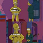 Homer Simpson's Back Fat | I HAVE STRAIGHT A'S; IN MY EASY CLASSES | image tagged in homer simpson's back fat | made w/ Imgflip meme maker