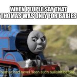 When People say that Thomas was for babies | WHEN PEOPLE SAY THAT THOMAS WAS ONLY FOR BABIES | image tagged in thomas had never seen such bullshit before | made w/ Imgflip meme maker