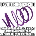 Fusion Coil | UPVOTE FOR FUSECOIL; DOWNVOTE/IGNORE/COMMENT SOMETHING BAD/REPORT THIS IMAGE IF YOUR A ZOOPHILE | image tagged in fusion coil | made w/ Imgflip meme maker