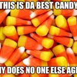 Candy Corn Is The Best :D | THIS IS DA BEST CANDY; WHY DOES NO ONE ELSE AGREE | image tagged in candy corn,is the best,hooray,why does no one agree,tell me why,someone do it | made w/ Imgflip meme maker