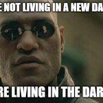 There was never a "dark age" of old. We are living in a real one right now. | WE ARE NOT LIVING IN A NEW DARK AGE; WE ARE LIVING IN THE DARK AGE | image tagged in memes,matrix morpheus | made w/ Imgflip meme maker