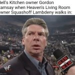 The chilling is undeniably rare | Hell's Kitchen owner Gordon Ramsay when Heaven's Living Room owner Squashoff Lambdeny walks in: | image tagged in x when y walks in,chef gordon ramsay,hell's kitchen | made w/ Imgflip meme maker