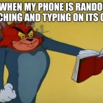 Can any mobile users relate? | ME WHEN MY PHONE IS RANDOMLY TOUCHING AND TYPING ON ITS OWN: | image tagged in angry tom | made w/ Imgflip meme maker