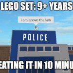 I am above the law | LEGO SET: 9+ YEARS; ME EATING IT IN 10 MINUTES | image tagged in i am above the law | made w/ Imgflip meme maker