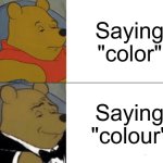 Tuxedo Winnie The Pooh Meme | Saying "color"; Saying "colour" | image tagged in memes,tuxedo winnie the pooh | made w/ Imgflip meme maker