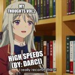 Number two song recommendation | MY THOUGHTS VOL.2; HIGH SPEEDS (BY: DARCI) | image tagged in i really recommend it,yeah i do | made w/ Imgflip meme maker