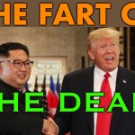 The Fart Of The Deal | THE FART OF; THE DEAL | image tagged in trump kim,donald trump is an idiot,kim jong un,trump is an asshole,trump is a moron,politics lol | made w/ Imgflip meme maker