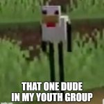 he does look like this cursed chicken | THAT ONE DUDE IN MY YOUTH GROUP | image tagged in cursed minecraft chicken,minecraft,real | made w/ Imgflip meme maker