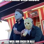 Jason Michael Myers hanging out | MICHAEL UND JASON; WEIL IHR EUCH EH ALLE GEGENSEITIG IM VERKEHR UMBRINGT | image tagged in jason michael myers hanging out | made w/ Imgflip meme maker