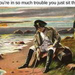 free Sambal | when you're in so much trouble you just sit there like | image tagged in napoleon | made w/ Imgflip meme maker