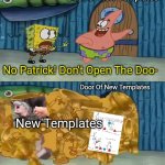 ‎ | Door Of New Templates; No Patrick! Don't Open The Doo-; Door Of New Templates; New Templates | image tagged in patrick opening door,templates,aaaaaaaaaaaaaaaaaaaaaaaaaaa,spongebob | made w/ Imgflip meme maker