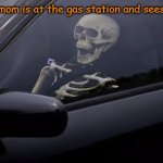 7 Hours later... | When your mom is at the gas station and sees her friend: | image tagged in skeleton in car | made w/ Imgflip meme maker