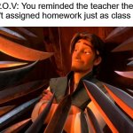 thou has spoken vile words! | P.O.V: You reminded the teacher they haven't assigned homework just as class ended | image tagged in flynn rider swords,funny,memes,school | made w/ Imgflip meme maker