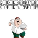 Ad break | ME RUSHING TO GET MORE FOOD DURING  AN AD BREAK: | image tagged in ad break,no food,peter griffin running away,im hungrryyyyyyyy | made w/ Imgflip meme maker