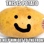 please | THIS IS POTATO; PLEASE HELP HIM GET TO THE FRONT PAGE | image tagged in potato | made w/ Imgflip meme maker