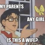 Is this a wife? | MY PARENTS; ANY GIRL; IS THIS A WIFE? | image tagged in memes,is this a pigeon | made w/ Imgflip meme maker