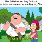 BBC | The British when they find out what Americans mean when they say "bbc": | image tagged in i just wanna talk to him,bbc,britain,british,england,america | made w/ Imgflip meme maker