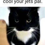 cool your jets pal.