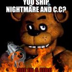 Burn | YOU SHIP NIGHTMARE AND C.C? DIE IN A FIRE | image tagged in freddy with gun | made w/ Imgflip meme maker