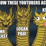 Three-headed Dragon | HOW THESE YOUTUBERS ACT; KSI; LOGAN PAUL; MR BEAST | image tagged in three-headed dragon | made w/ Imgflip meme maker