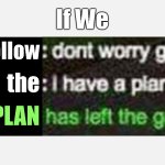 I Have a Plan! | If We; Follow; the; $PLAN | image tagged in i have a plan | made w/ Imgflip meme maker