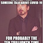 Get the hell over it ok this shit is over except for long covid | ME WHEN I HEAR SOMEONE TALK ABOUT COVID-19; FOR PROBABLY THE TEN TRILLIONTH TIME | image tagged in memes,face you make robert downey jr,covid-19,enough is enough,relatable,dank memes | made w/ Imgflip meme maker