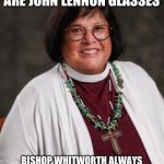 John Lennon Glasses | BISHOP CAROL J. GHALLAGHER’S GLASSES ARE JOHN LENNON GLASSES; BISHOP WHITWORTH ALWAYS GETS A KICK OUT OF THEM BECAUSE BISHOP WHITWORTH ALWAYS LISTENS TO THE BEATLES ON EASY 99.1 | image tagged in bishop ghallagher s glasses,the beatles,anglicanism,statement | made w/ Imgflip meme maker